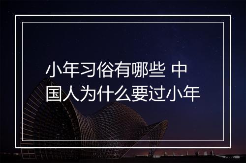 小年习俗有哪些 中国人为什么要过小年