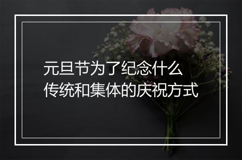 元旦节为了纪念什么 传统和集体的庆祝方式
