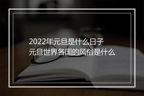 2022年元旦是什么日子 元旦世界各国的风俗是什么