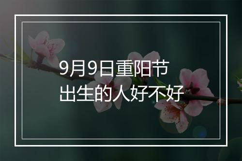 9月9日重阳节出生的人好不好