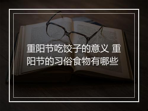重阳节吃饺子的意义 重阳节的习俗食物有哪些