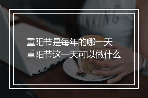 重阳节是每年的哪一天 重阳节这一天可以做什么