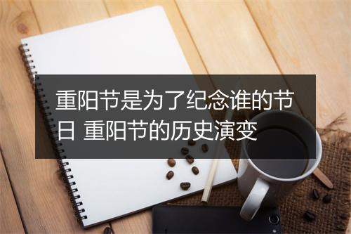 重阳节是为了纪念谁的节日 重阳节的历史演变