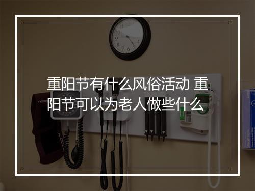 重阳节有什么风俗活动 重阳节可以为老人做些什么