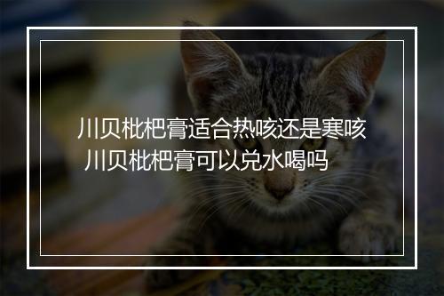 川贝枇杷膏适合热咳还是寒咳 川贝枇杷膏可以兑水喝吗