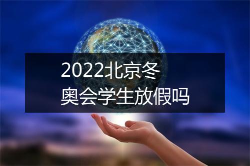 2022北京冬奥会学生放假吗