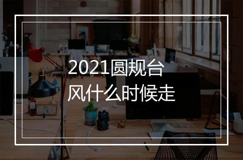 2021圆规台风什么时候走