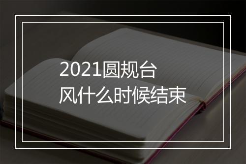 2021圆规台风什么时候结束