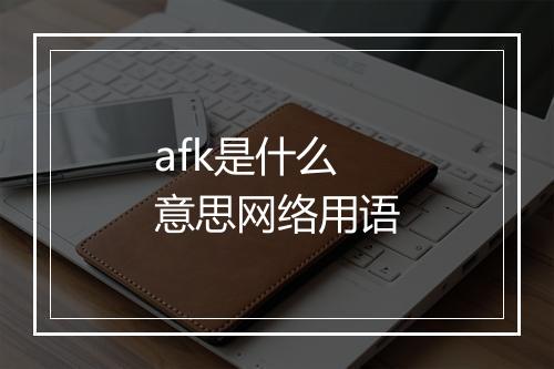 afk是什么意思网络用语
