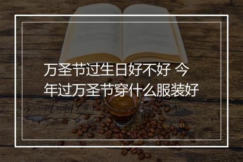 万圣节过生日好不好 今年过万圣节穿什么服装好