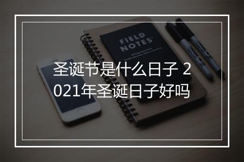 圣诞节是什么日子 2021年圣诞日子好吗