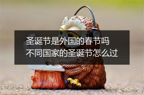 圣诞节是外国的春节吗 不同国家的圣诞节怎么过