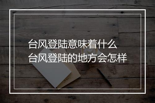 台风登陆意味着什么 台风登陆的地方会怎样
