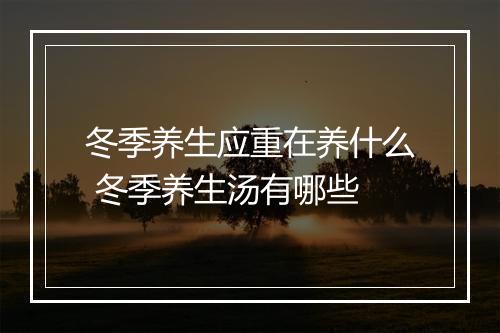 冬季养生应重在养什么 冬季养生汤有哪些