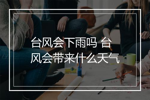 台风会下雨吗 台风会带来什么天气
