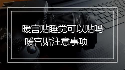 暖宫贴睡觉可以贴吗 暖宫贴注意事项
