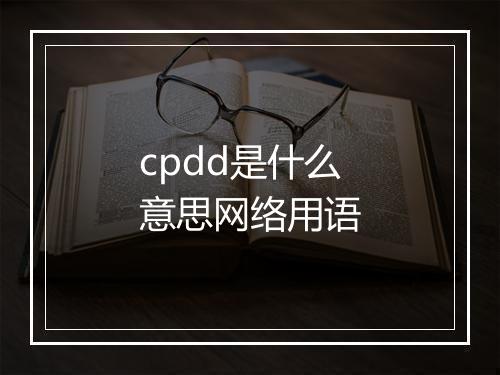 cpdd是什么意思网络用语