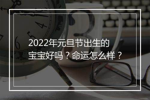 2022年元旦节出生的宝宝好吗？命运怎么样？