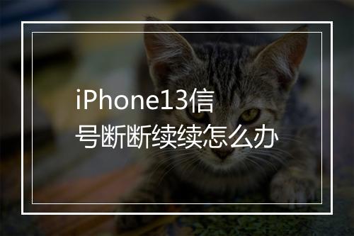 iPhone13信号断断续续怎么办