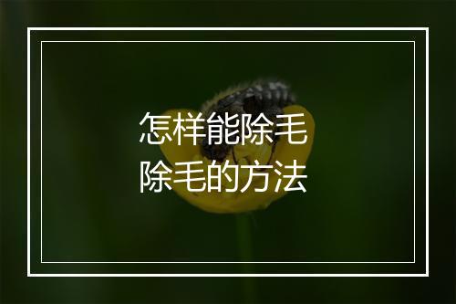 怎样能除毛 除毛的方法