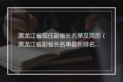 黑龙江省现任副省长名单及简历（黑龙江省副省长名单最新排名）