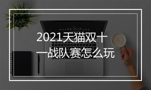 2021天猫双十一战队赛怎么玩