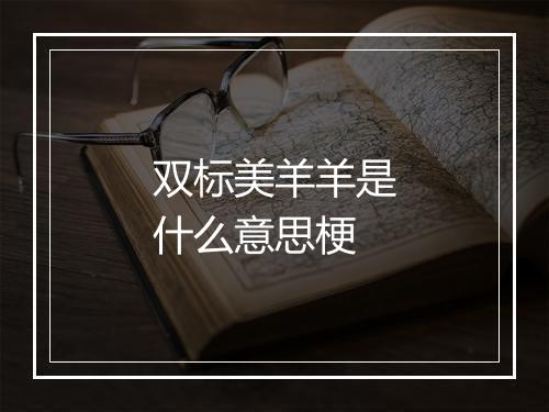 双标美羊羊是什么意思梗