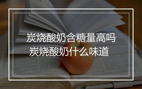 炭烧酸奶含糖量高吗 炭烧酸奶什么味道