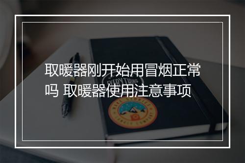 取暖器刚开始用冒烟正常吗 取暖器使用注意事项