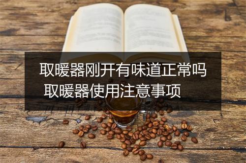 取暖器刚开有味道正常吗 取暖器使用注意事项