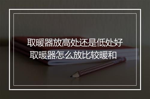 取暖器放高处还是低处好 取暖器怎么放比较暖和