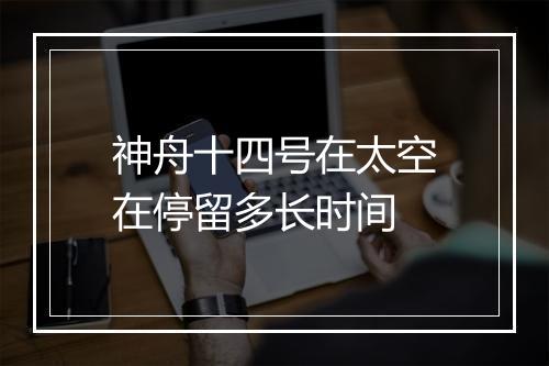 神舟十四号在太空在停留多长时间