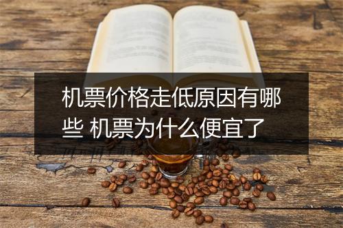 机票价格走低原因有哪些 机票为什么便宜了