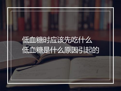 低血糖时应该先吃什么 低血糖是什么原因引起的
