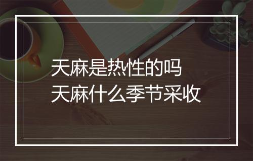 天麻是热性的吗 天麻什么季节采收