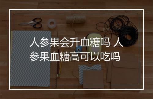 人参果会升血糖吗 人参果血糖高可以吃吗