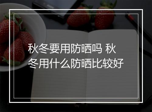 秋冬要用防晒吗 秋冬用什么防晒比较好