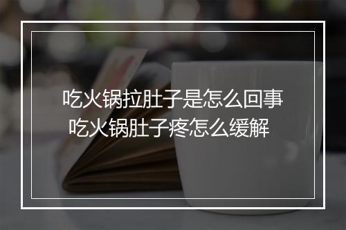吃火锅拉肚子是怎么回事 吃火锅肚子疼怎么缓解