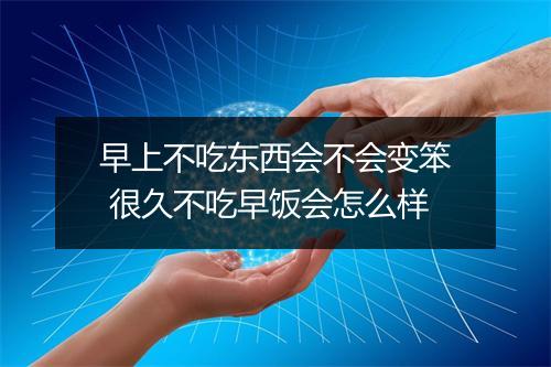 早上不吃东西会不会变笨 很久不吃早饭会怎么样