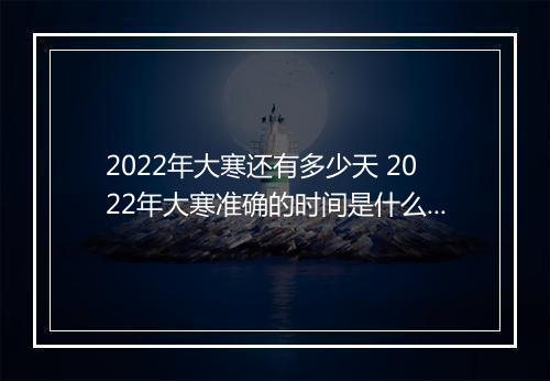 2022年大寒还有多少天 2022年大寒准确的时间是什么时候