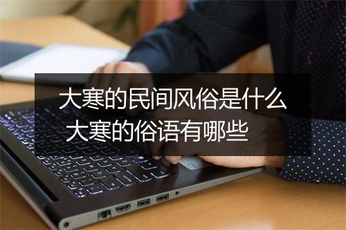 大寒的民间风俗是什么 大寒的俗语有哪些