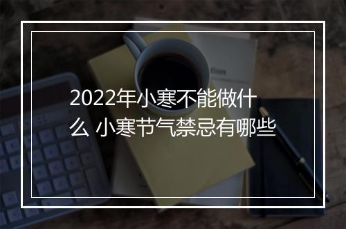 2022年小寒不能做什么 小寒节气禁忌有哪些