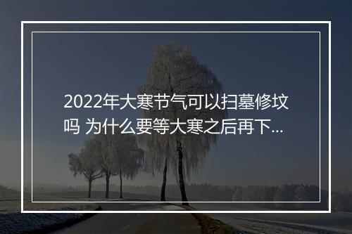 2022年大寒节气可以扫墓修坟吗 为什么要等大寒之后再下葬