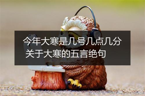 今年大寒是几号几点几分 关于大寒的五言绝句