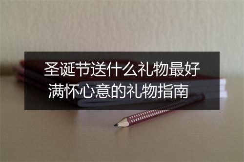 圣诞节送什么礼物最好 满怀心意的礼物指南