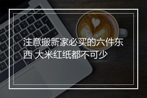 注意搬新家必买的六件东西 大米红纸都不可少