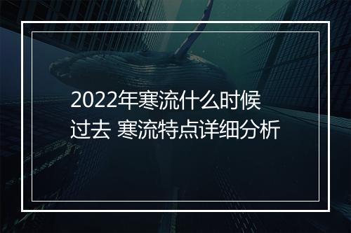 2022年寒流什么时候过去 寒流特点详细分析