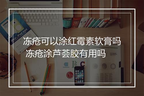 冻疮可以涂红霉素软膏吗 冻疮涂芦荟胶有用吗