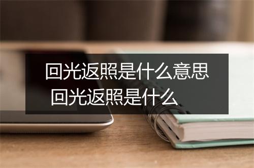 回光返照是什么意思 回光返照是什么