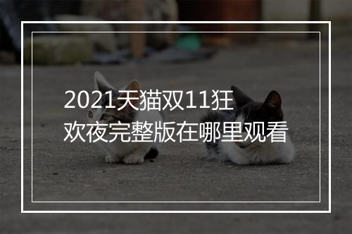 2021天猫双11狂欢夜完整版在哪里观看